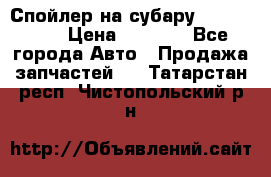 Спойлер на субару 96031AG000 › Цена ­ 6 000 - Все города Авто » Продажа запчастей   . Татарстан респ.,Чистопольский р-н